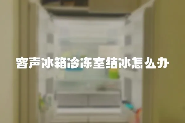 容聲冰箱冷凍室結冰怎么辦
