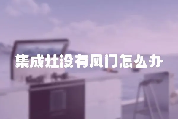 集成灶沒有風門怎么辦