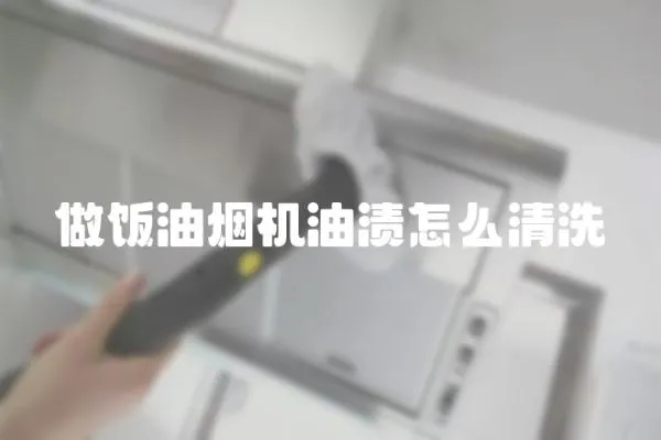 做飯油煙機油漬怎么清洗