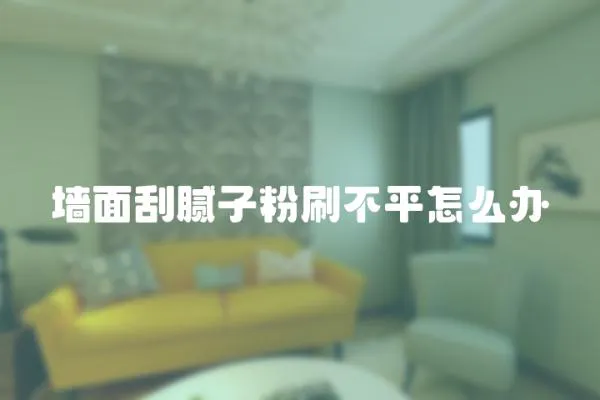 墻面刮膩子粉刷不平怎么辦