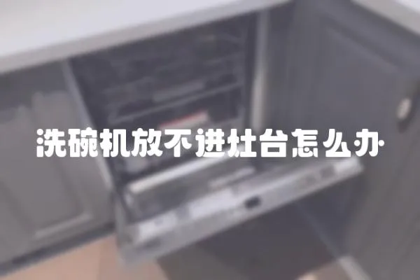 洗碗機放不進灶臺怎么辦