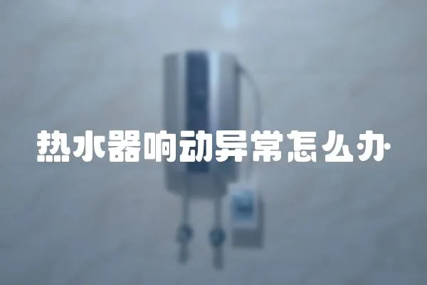 熱水器響動異常怎么辦