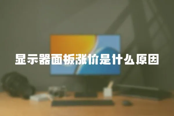 显示器面板涨价是什么原因