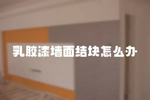 乳膠漆墻面結塊怎么辦