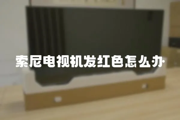 索尼電視機發(fā)紅色怎么辦