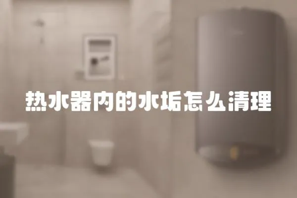 熱水器內的水垢怎么清理