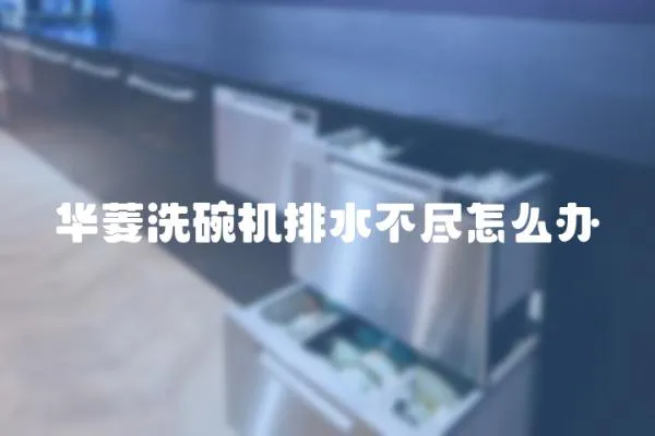 華菱洗碗機排水不盡怎么辦