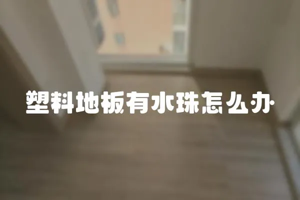 塑料地板有水珠怎么辦