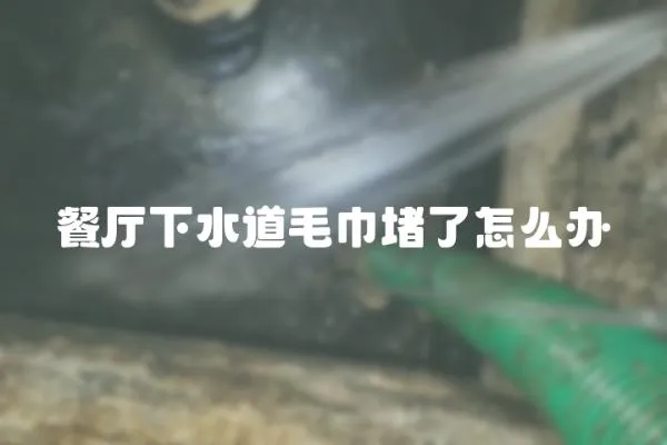 餐廳下水道毛巾堵了怎么辦