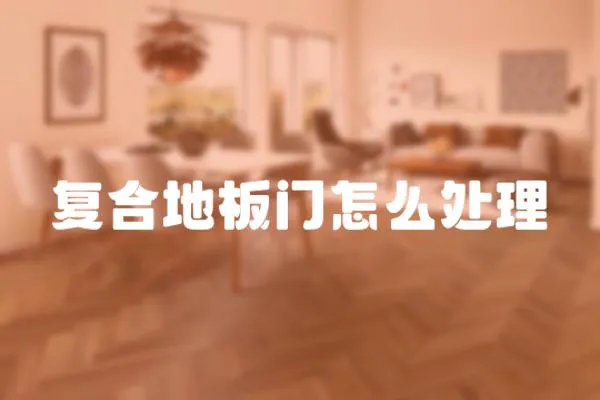 復合地板門怎么處理