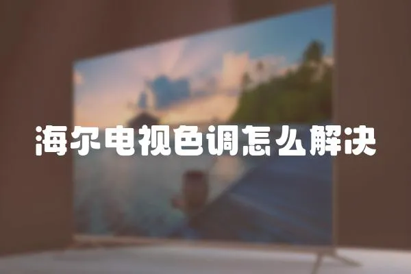 海爾電視色調怎么解決