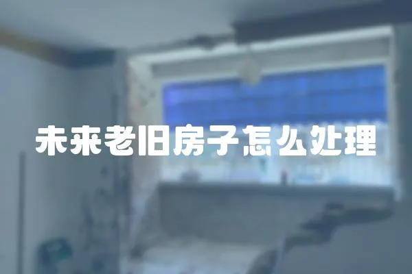 未來老舊房子怎么處理