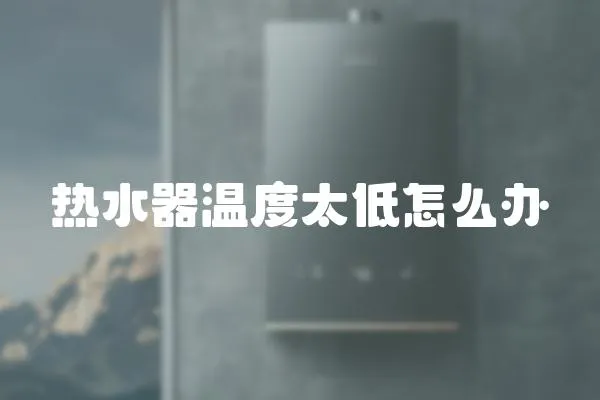 熱水器溫度太低怎么辦