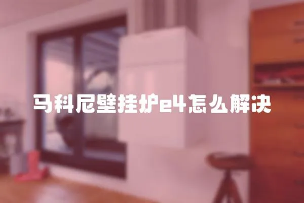 馬科尼壁掛爐e4怎么解決