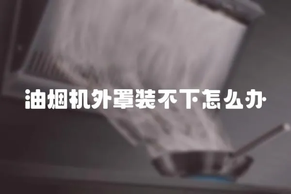 油煙機外罩裝不下怎么辦