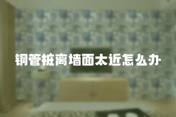 鋼管樁離墻面太近怎么辦