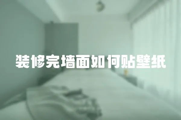 裝修完墻面如何貼壁紙