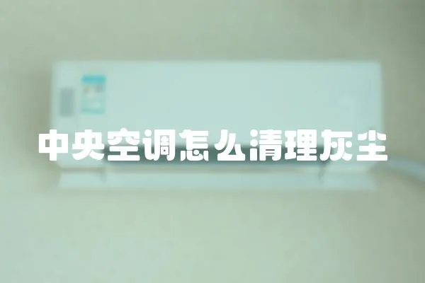 中央空調(diào)怎么清理灰塵
