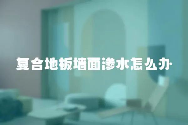 復(fù)合地板墻面滲水怎么辦