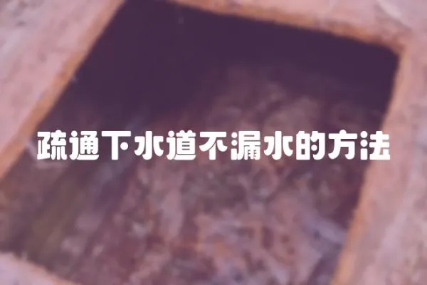 疏通下水道不漏水的方法