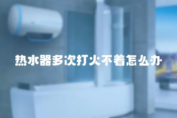 熱水器多次打火不著怎么辦