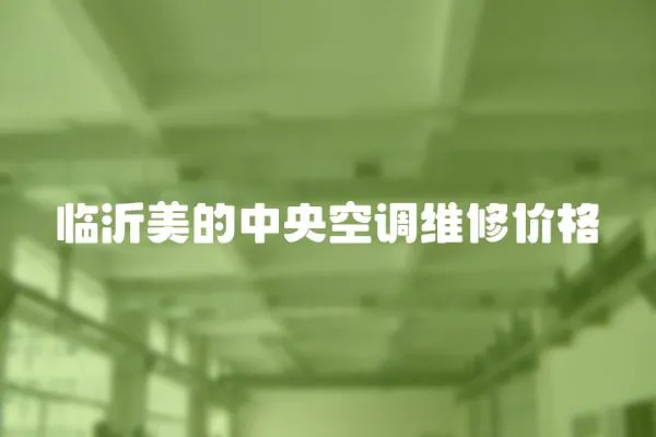 臨沂美的中央空調維修價格