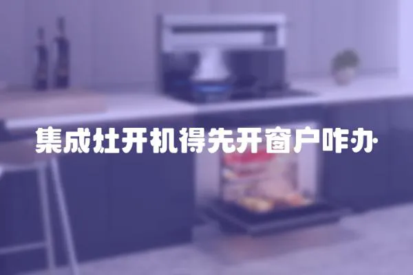 集成灶開機得先開窗戶咋辦