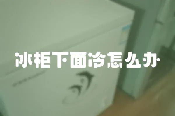 冰柜下面冷怎么辦