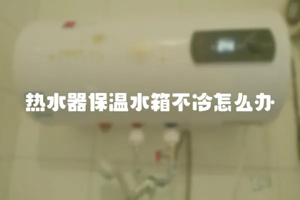 熱水器保溫水箱不冷怎么辦