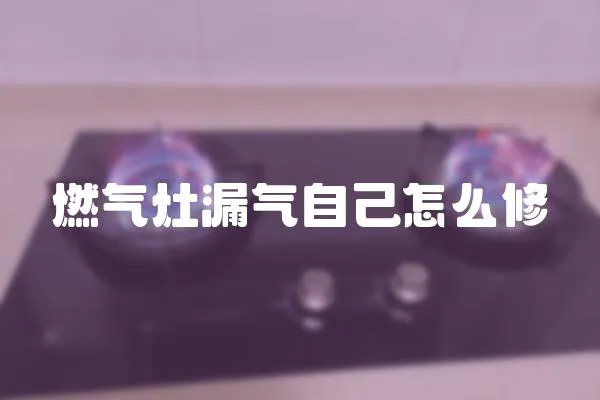 燃氣灶漏氣自己怎么修