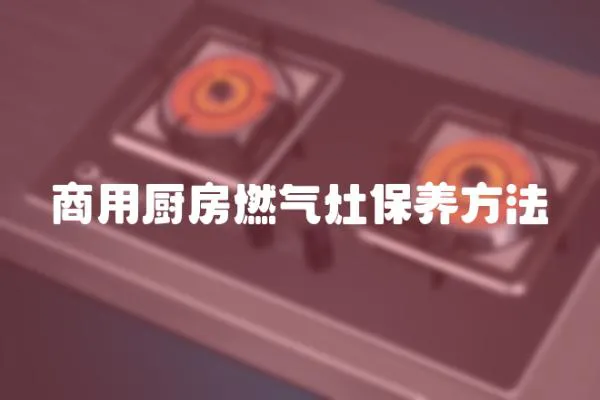 商用廚房燃?xì)庠畋ｐB(yǎng)方法