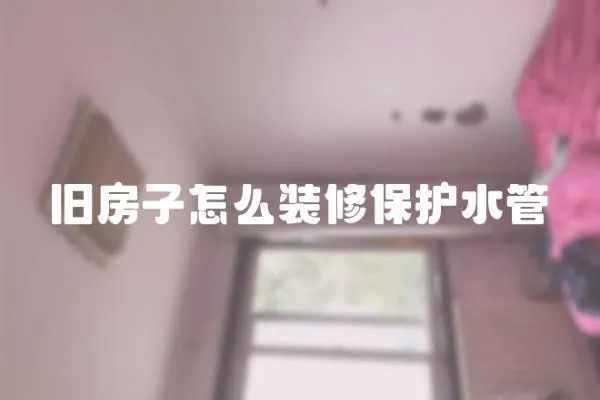 舊房子怎么裝修保護水管