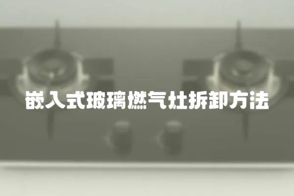 嵌入式玻璃燃氣灶拆卸方法
