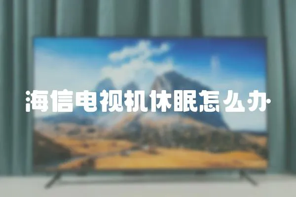 海信電視機(jī)休眠怎么辦