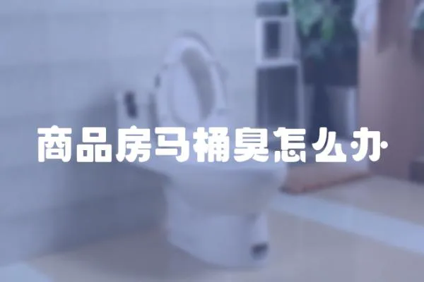 商品房馬桶臭怎么辦