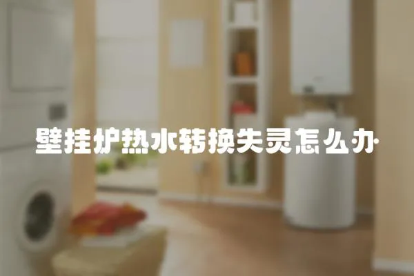 壁掛爐熱水轉換失靈怎么辦