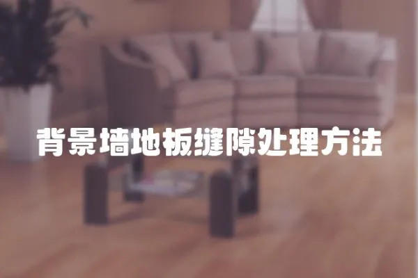 背景墻地板縫隙處理方法