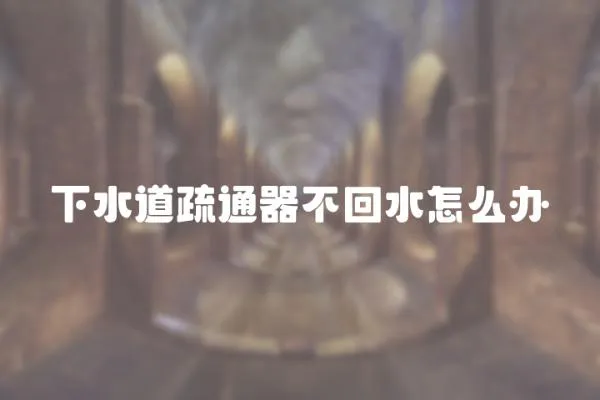 下水道疏通器不回水怎么辦