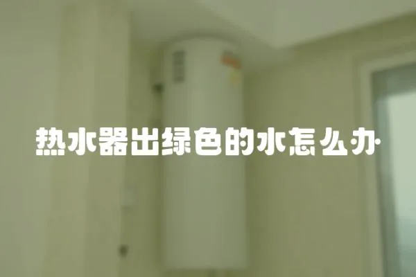 熱水器出綠色的水怎么辦