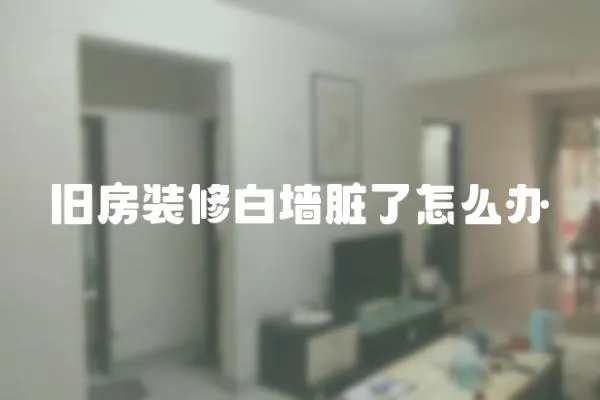 舊房裝修白墻臟了怎么辦
