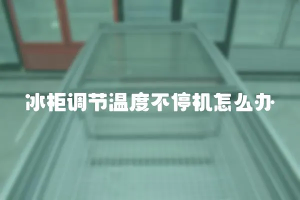 冰柜調節溫度不停機怎么辦