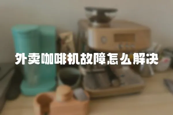 外賣咖啡機故障怎么解決