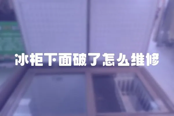 冰柜下面破了怎么維修