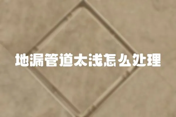 地漏管道太淺怎么處理