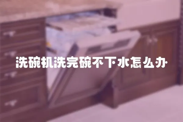 洗碗機洗完碗不下水怎么辦