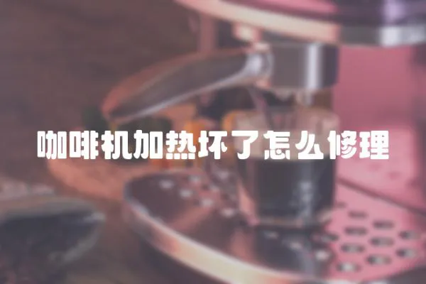 咖啡機(jī)加熱壞了怎么修理