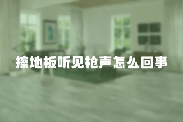 擦地板聽見槍聲怎么回事