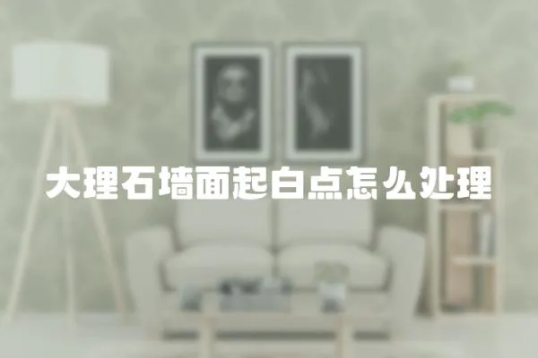 大理石墻面起白點(diǎn)怎么處理