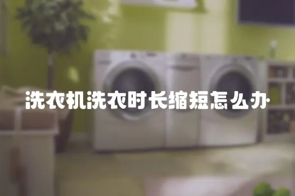 洗衣機洗衣時長縮短怎么辦