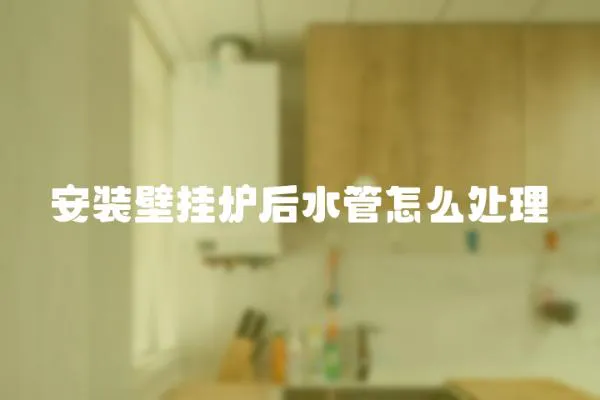 安裝壁掛爐后水管怎么處理